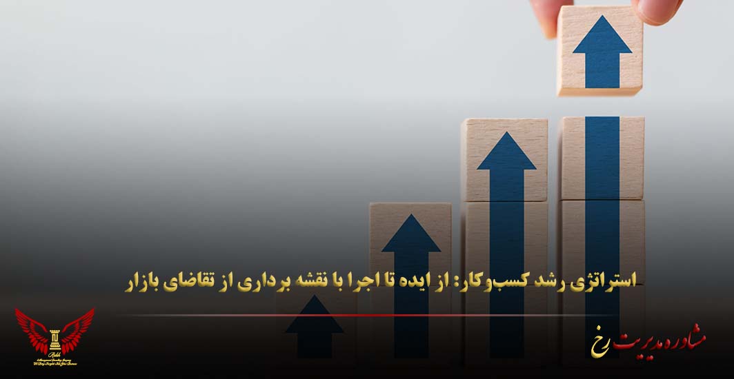 استراتژی رشد کسب‌وکار: از ایده تا اجرا با نقشه‌ برداری از تقاضای بازار - مشاوره مدیریت رخ