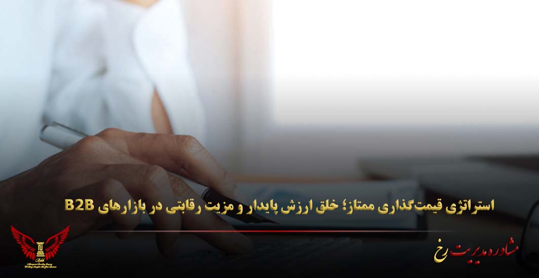 استراتژی قیمت‌گذاری ممتاز؛ خلق ارزش پایدار و مزیت رقابتی در بازارهای B2B - مشاوره مدیریت رخ