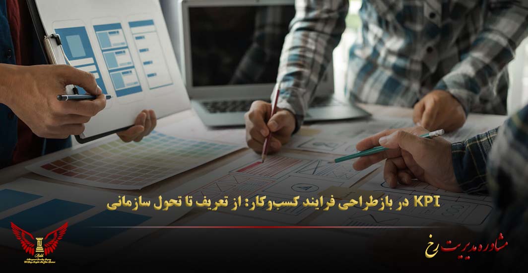 KPI در بازطراحی فرایند کسب‌وکار: از تعریف تا تحول سازمانی - مشاوره مدیریت رخ