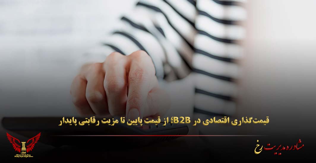 قیمت‌گذاری اقتصادی در B2B؛ از قیمت پایین تا مزیت رقابتی پایدار - مشاوره مدیریت رخ