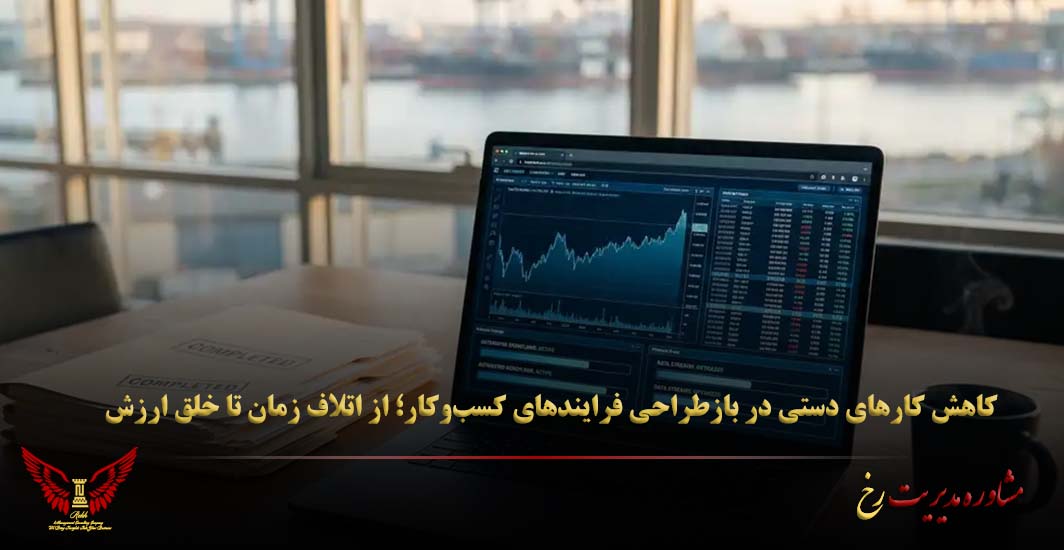کاهش کارهای دستی در بازطراحی فرایندهای کسب‌وکار؛ از اتلاف زمان تا خلق ارزش - مشاوره مدیریت رخ